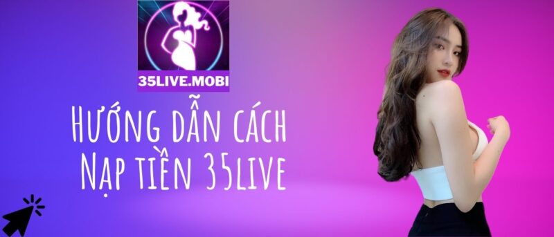 35live Hướng dẫn cách Nạp tiền