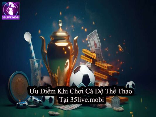 Ưu Điểm Khi Chơi Cá Độ Thể Thao Tại 35live